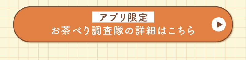 アプリ限定お茶べり調査隊とは？
