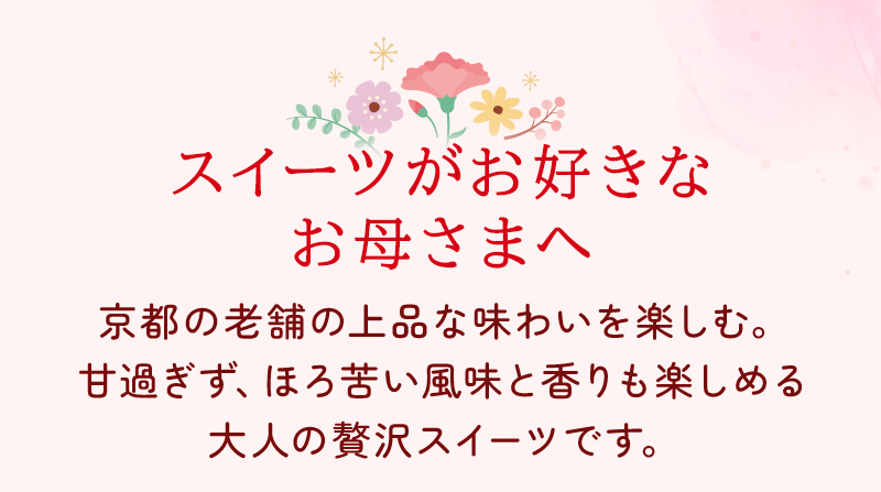 スイーツがお好きなお母さまへ 京都の老舗の上品な味わいを楽しむ。甘過ぎず、ほろ苦い風味と香りも楽しめる大人の贅沢スイーツです。