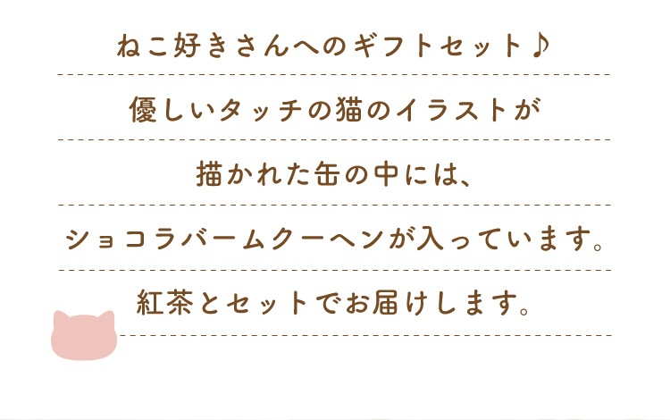 猫のイラストの缶の中には、ショコラバームクーヘンが入っています。紅茶とセットでお届けします。