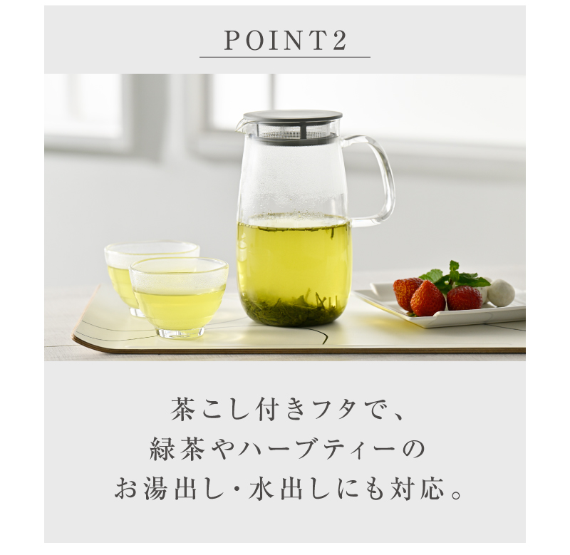 茶こし付きフタで、緑茶やハーブティーのお湯出し・水出しにも対応