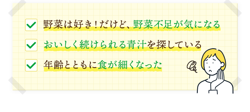 野菜は好き！だけど、野菜不足が気になる おいしく続けられる青汁を探している おいしく続けられる青汁を探している