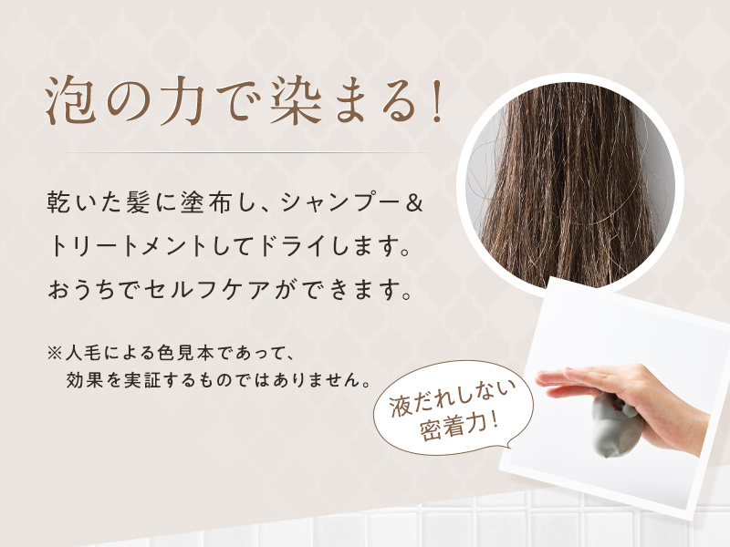 【泡の力で染まる!】乾いた髪に塗布し、シャンプー&トリートメントしてドライします。おうちでセルフケアができます。液だれしない密着力!