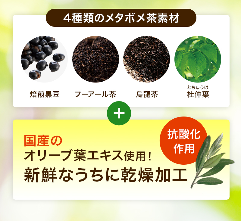 4種類のメタボメ茶素材(焙煎黒豆、プーアール茶、烏龍茶、杜仲葉)+静岡県産オリーブ葉エキス使用!摘み取ってから5日以内の新鮮なうちに乾燥加工 抗酸化作用