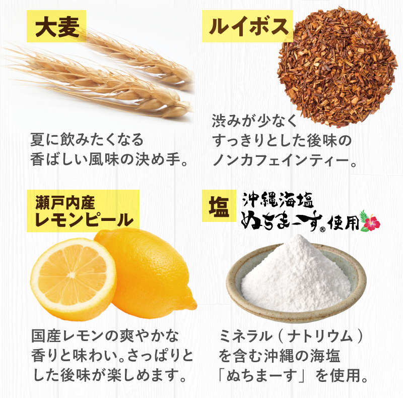 大麦、ルイボス、瀬戸内レモンピール、塩（沖縄海塩ぬちまーす使用）の4種のブレンド