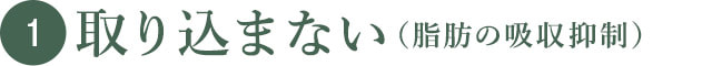 取り込まない（脂肪の吸収抑制）