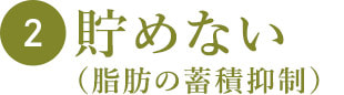 2 貯めない（脂肪の蓄積抑制）