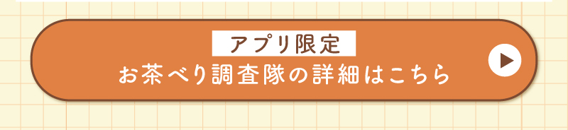 アプリ限定お茶べり調査隊とは？