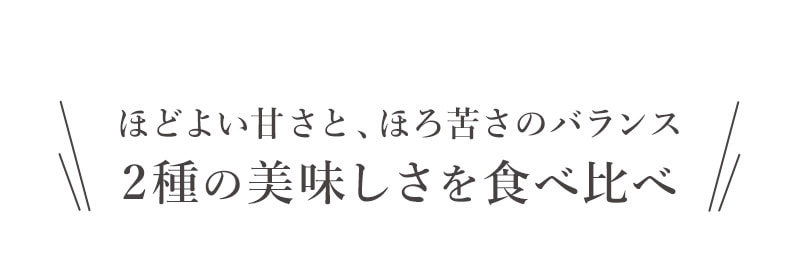 ほどよい甘さと、ほろ苦さのバランス　２種の美味しさを食べ比べ