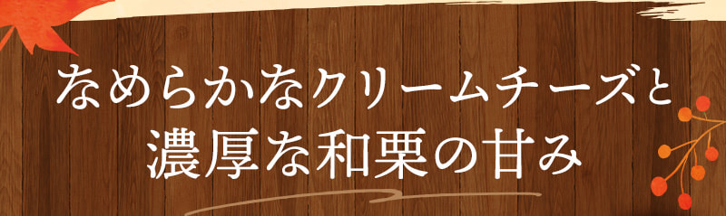 なめらかなクリームチーズと、濃厚な和栗の甘み