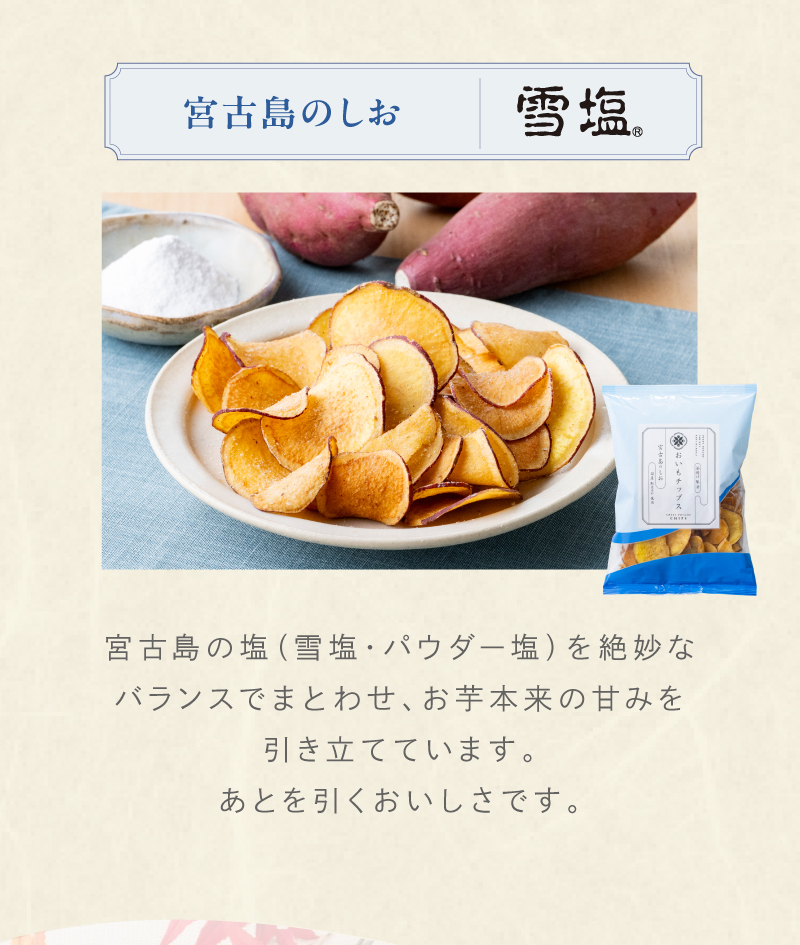 ③宮古島のしお　宮古島の塩（雪塩・パウダー塩）を絶妙なバランスでまとわせ、お芋本来の甘みを引き立てています。あとを引くおいしさです。