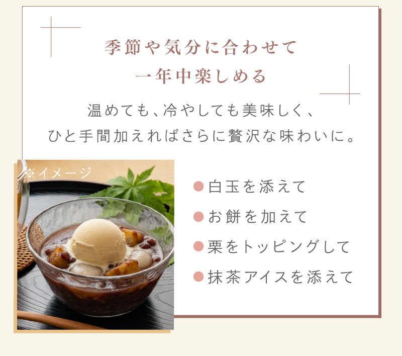 季節や気分に合わせて一年中楽しめる。ひと手間加えればさらに贅沢な味わいに。白玉、お餅、栗、抹茶アイス