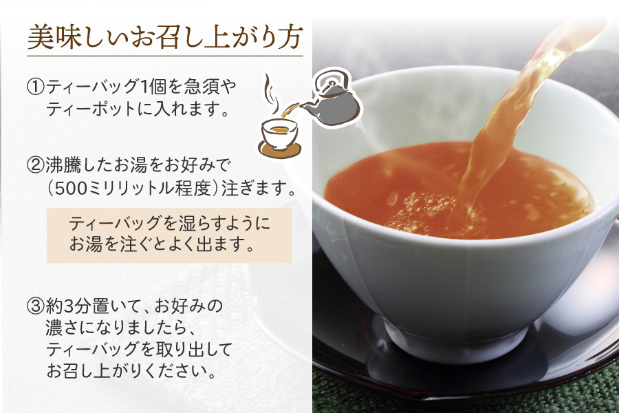 美味しいお召し上がり方 ①ティーバッグ1個を急須やティーポットに入れます。②沸騰したお湯をお好みで(500ミリリットル程度)注ぎます。ティーバッグを湿らすようにお湯を注ぐとよく出ます。③約3分置いて、お好みの濃さになりましたら、ティーバッグを取り出してお召し上がりください。