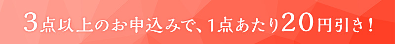 3点以上のお申込みで、1点あたり20円引き！