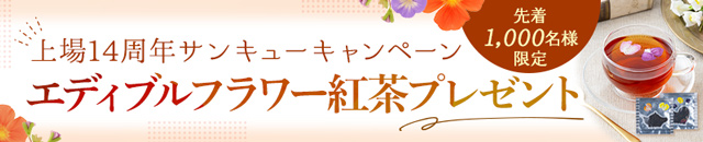 【上場14周年サンキューキャンペーン】エディブルフラワー紅茶プレゼント
