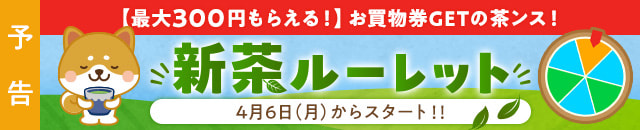 【予告】お買物券GETの茶ンス！新茶ルーレット