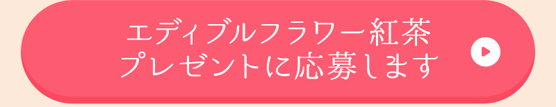 「エディブルフラワー紅茶プレゼント」に応募します（商品と一緒にプレゼント応募番号を買い物かごに入れてください）