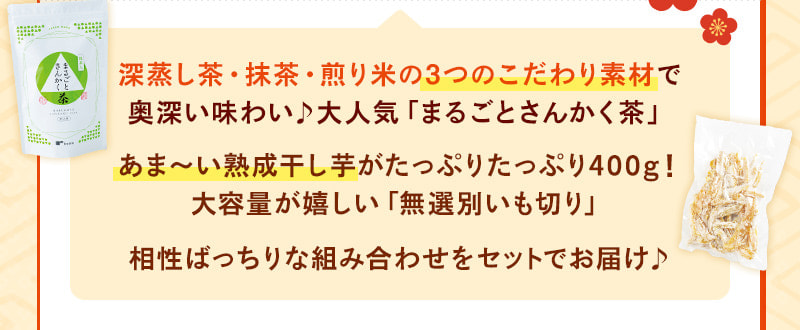 深蒸し茶・抹茶・煎り米の3つのこだわり素材で奥深い味わい♪大人気「まるごとさんかく茶」。あま〜い熟成干し芋がたっぷりたっぷり400g！大容量が嬉しい「無選別いも切り」。相性ばっちりな組み合わせをセットでお届け♪