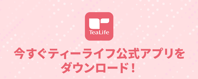 今すぐティーライフ公式アプリをダウンロード