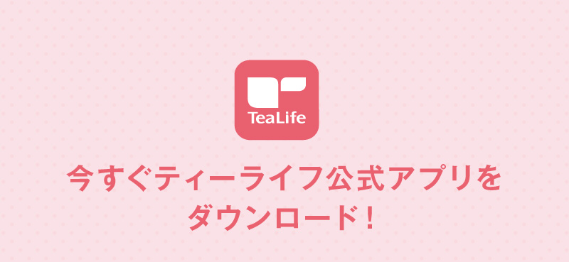 今すぐティーライフ公式アプリをダウンロード！