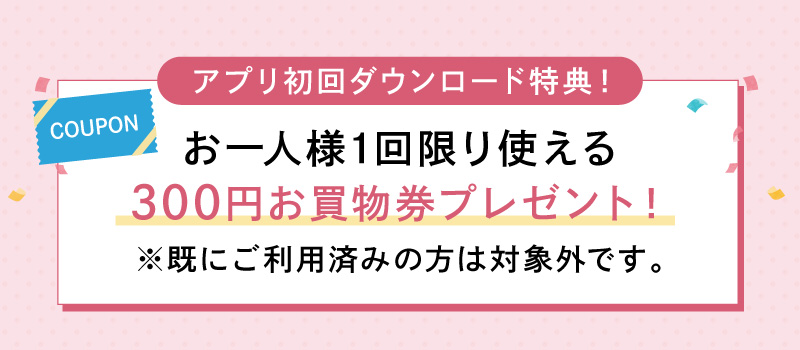アプリ初回ダウンロード特典！300円お買物券プレゼント