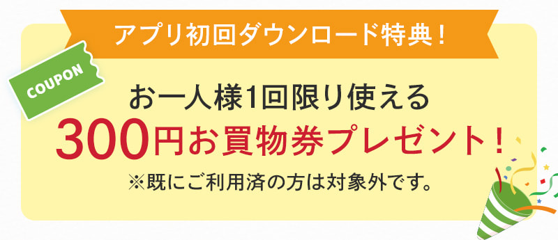 アプリ初回ダウンロード特典！300円お買物券プレゼント！