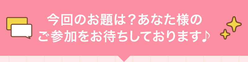 今回のお題は？あなた様のご参加をお待ちしております♪
