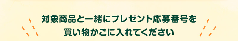 対象商品と一緒にプレゼント応募番号を買い物かごに入れてください
