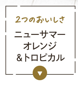 2つの美味しさ!ニューサマーオレンジ＆トロピカル