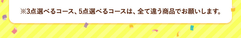 ※3点選べるコース、5点選べるコースは、全て違う商品でお願いします。