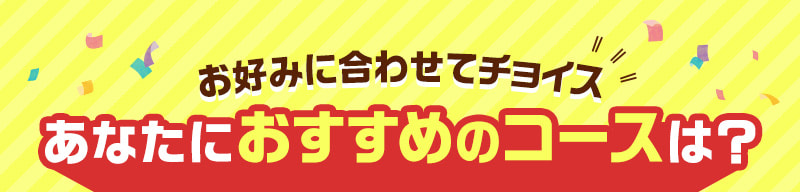 あなたにおすすめのコースは？
