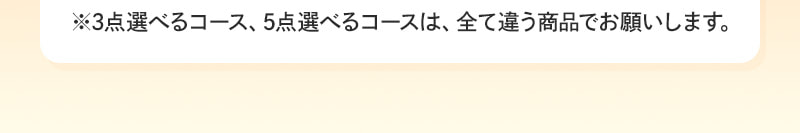 ※3点選べるコース、5点選べるコースは、全て違う商品でお願いします。