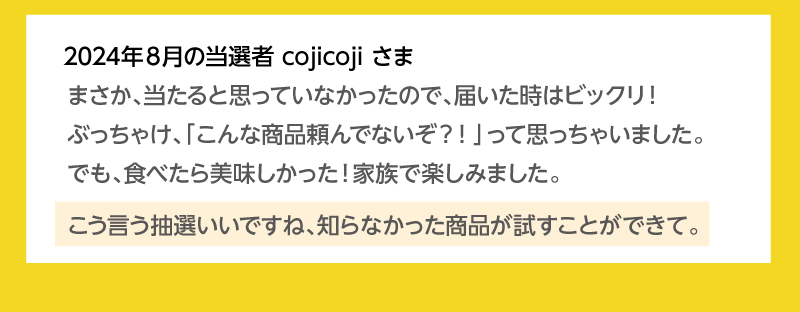 当選者の皆様から喜びの声をいただいています！2024年8月の当選者cojicojiさま
