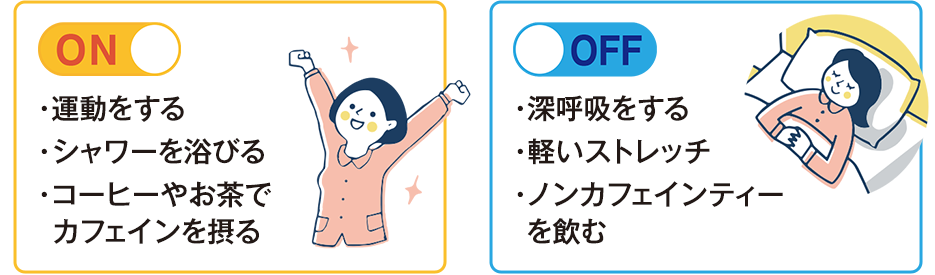 ON:運動をする・シャワーを浴びる・コーヒーやお茶でカフェインを摂る OFF:深呼吸をする・軽いストレッチ・ノンカフェインティーを飲む