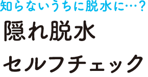 知らないうちに脱水に…？隠れ脱水セルフチェック