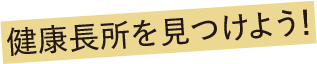 健康長所を見つけよう！