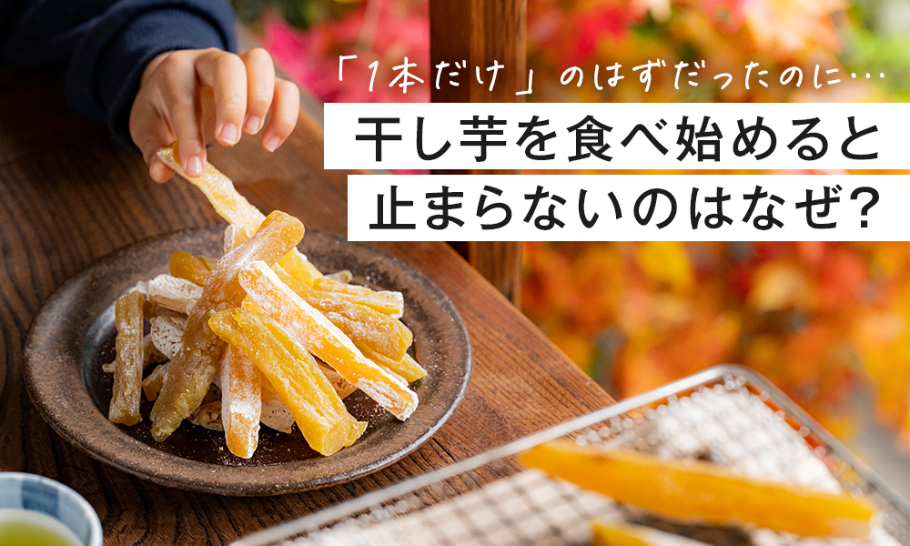 干し芋を食べ始めると止まらないのはなぜ?