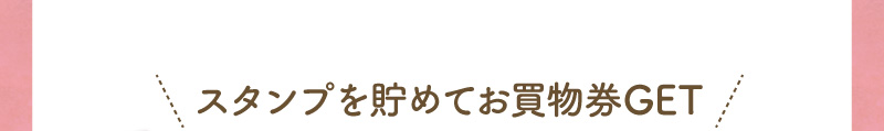 スタンプを貯めてお買物券をGET