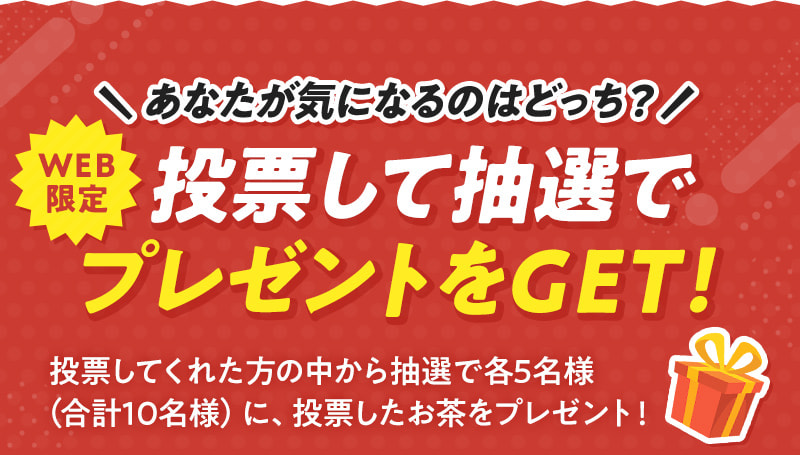あなたが気になるのはどっち？WEB限定：投票してプレゼントをGET！抽選で10名様に投票したお茶が当たるチャンス♪